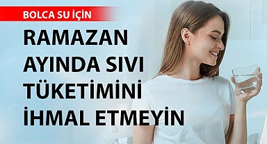 Ramazan ayında sıvı tüketimini ihmal etmeyin