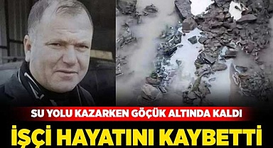 Su yolu çalışmalarında göçük altında kalan işçi hayatını kaybetti
