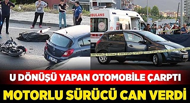 U dönüşü yapan otomobile çarpan motosiklet sürücüsü yaşamını yitirdi