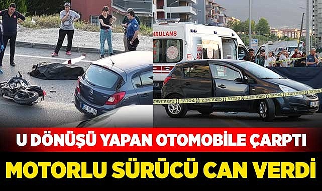 U dönüşü yapan otomobile çarpan motosiklet sürücüsü yaşamını yitirdi