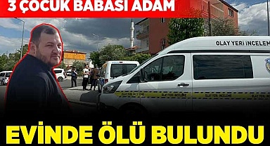 3 çocuk babası adam evinde ölü bulundu