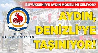 Aydın, Denizli’ye taşınıyor!