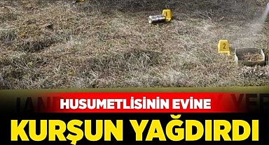 Husumetlisinin evine kurşun yağdırdı
