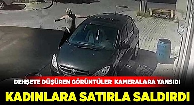 Kadınlara satırla saldırdı