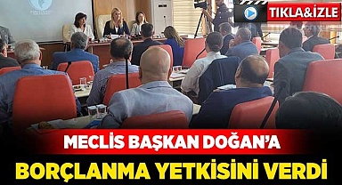 Meclis Başkan Doğan'a borçlanma yetkisini verdi