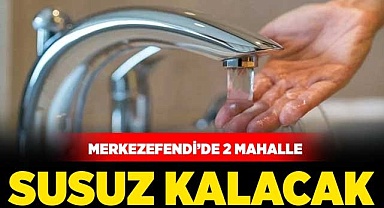 Merkezefendi’de 2 mahalle susuz kalacak