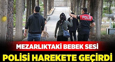 Mezarlıktaki bebek sesi polisi harekete geçirdi