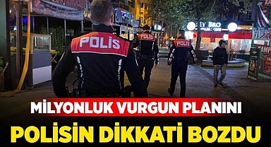 Milyonluk vurgun planını polisin dikkati bozdu