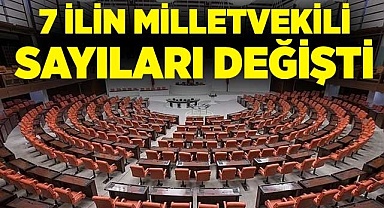 7 ilin milletvekili sayıları değişti