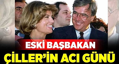 Eski Başbakan Çiller’in acı günü