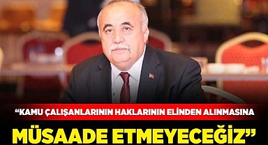 “Kamu çalışanlarının haklarının elinden alınmasına müsaade etmeyeceğiz”
