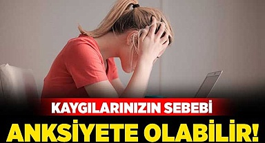 Kaygılarınızın sebebi anksiyete olabilir