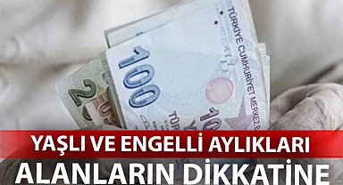 Yaşlı ve engelli aylıkları alanların dikkatine