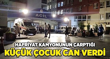 Hafriyat kamyonunun çarptığı küçük çocuk can verdi