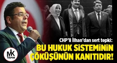 CHP’li İlhan’dan sert tepki: Bu hukuk sisteminin çöküşünün kanıtıdır!