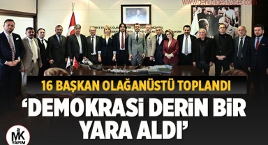 16 başkan olağanüstü toplandı: Demokrasi derin bir yara aldı