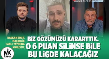 Başkan Ergil: Biz gözümüzü kararttık. O 6 puan silinse bile bu ligde kalacağız