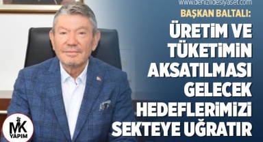 Baltalı: Üretim ve tüketimin aksatılması gelecek hedeflerimizi sekteye uğratır