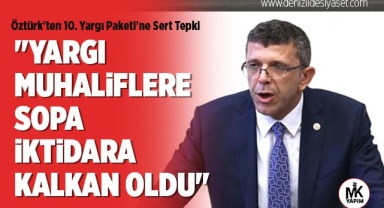 Öztürk'ten 10. Yargı Paketi'ne sert tepki: Reform Değil, Adaletsizlik ve Makyaj Çalışması