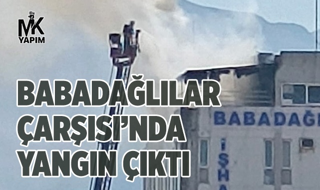 Babadağlılar Çarşısı’nda yangın çıktı