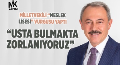 Sanayici Milletvekili diyor “Usta bulmakta zorlanıyoruz”