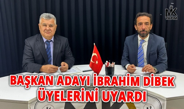 Başkan adayı İbrahim Dibek üyelerini uyardı