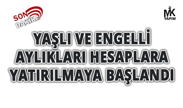 Yaşlı ve engelli aylıkları hesaplara yatırılmaya başlandı