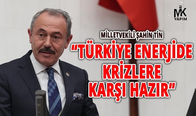 Milletvekili Şahin Tin: Yerli ve yenilenebilir enerjiyle geleceğe yürüyoruz