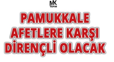 Pamukkale, afetlere karşı dirençli olacak