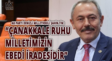 Şahin Tin: Çanakkale ruhu, milli birlik ve kardeşliğimizin sarsılmaz temelidir