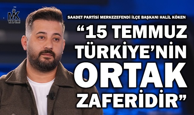 Halil Köken: 15 Temmuz Türkiye’nin ortak zaferidir