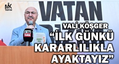 Vali Köşger: İlk günkü kararlılıkla ayaktayız