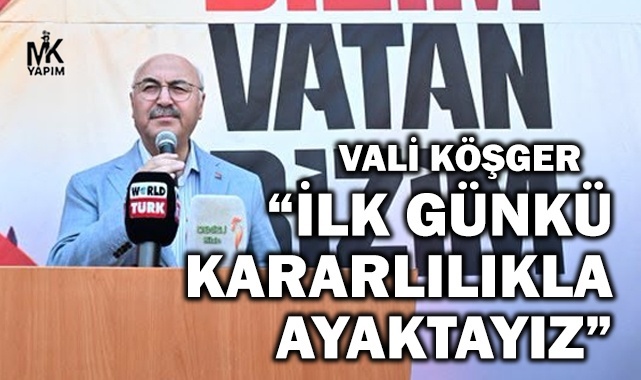 Vali Köşger: İlk günkü kararlılıkla ayaktayız